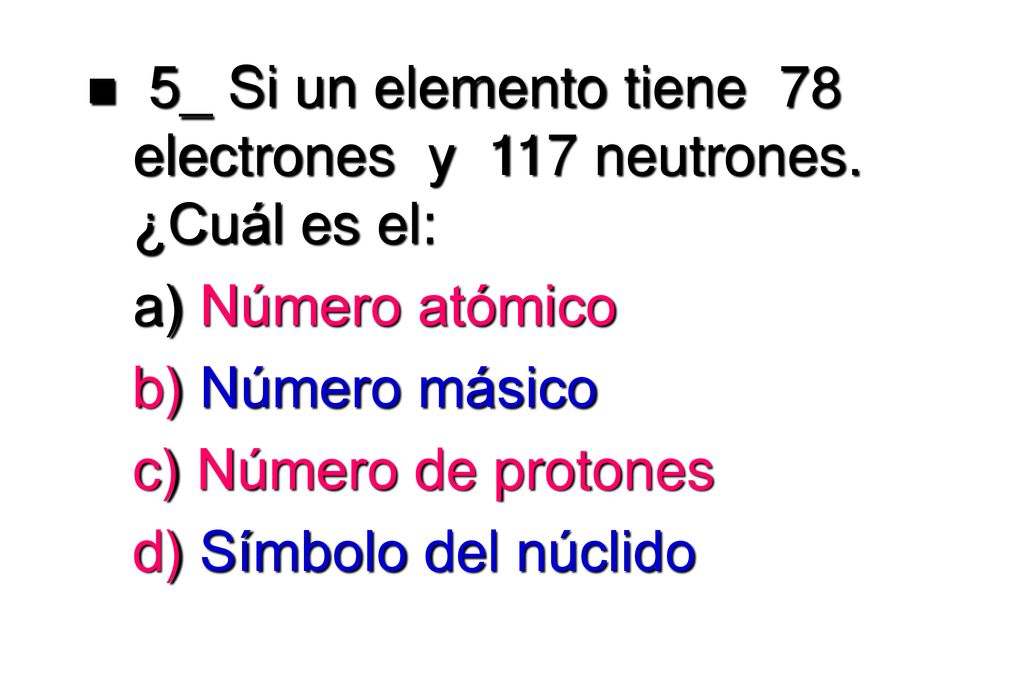 5_ Si un elemento tiene 78 electrones y 117 neutrones. ¿Cuál es el: