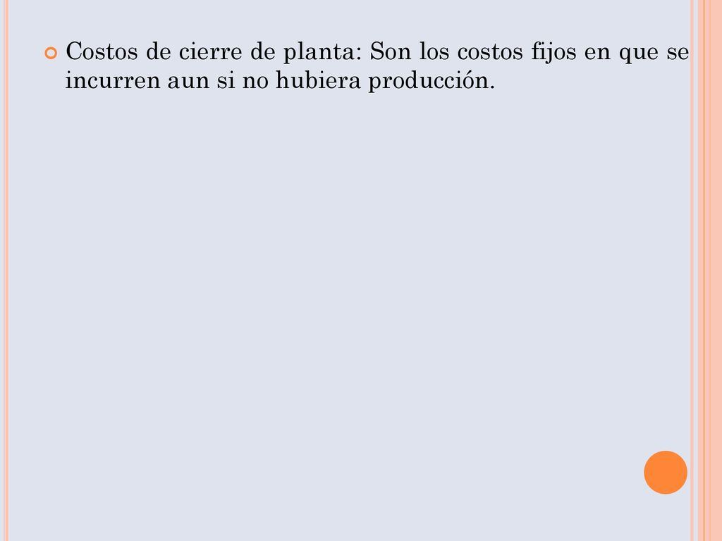 Costos de cierre de planta: Son los costos fijos en que se incurren aun si no hubiera producción.