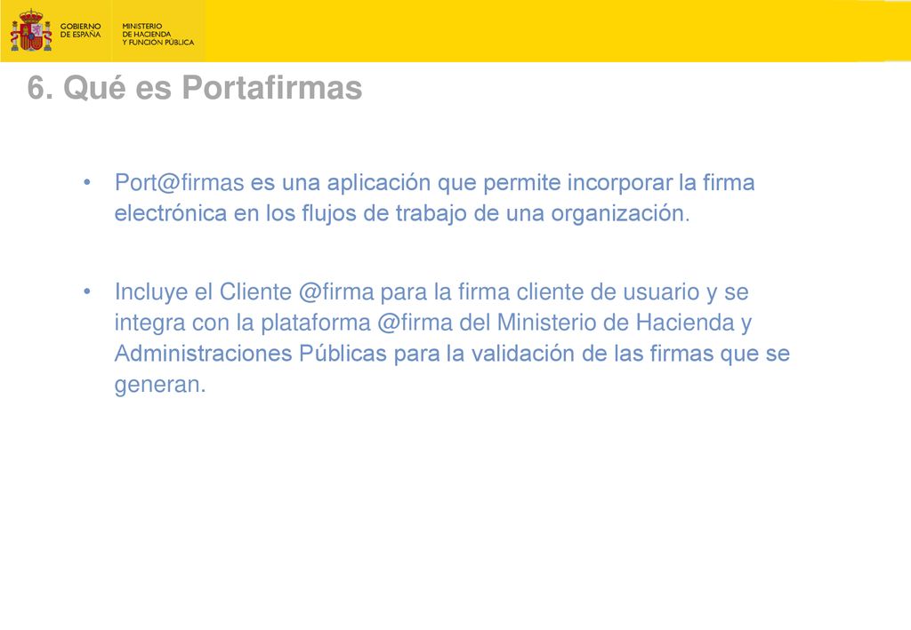 6. Qué es Portafirmas es una aplicación que permite incorporar la firma electrónica en los flujos de trabajo de una organización.