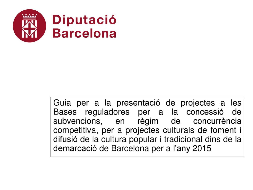 Guia per a la presentació de projectes a les Bases reguladores per a la concessió de subvencions, en règim de concurrència competitiva, per a projectes culturals de foment i difusió de la cultura popular i tradicional dins de la demarcació de Barcelona per a l’any 2015