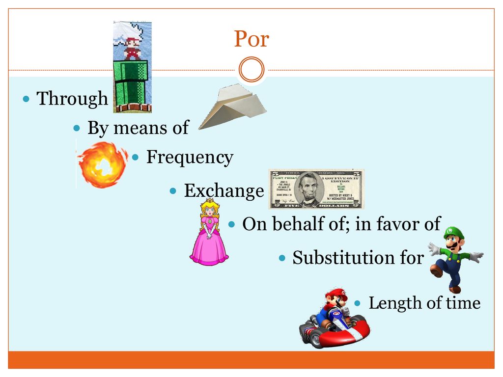 Por Through By means of Frequency Exchange On behalf of; in favor of