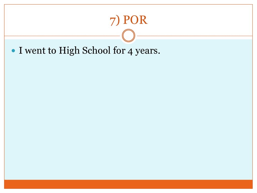 7) POR I went to High School for 4 years.