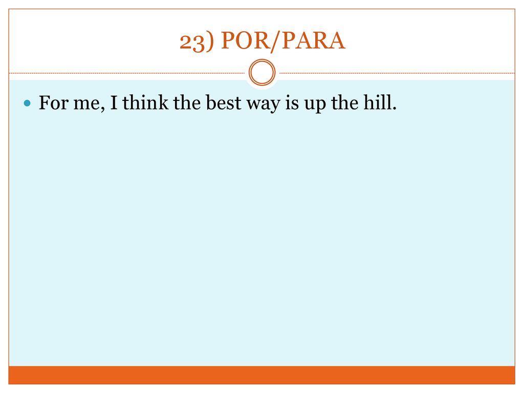 23) POR/PARA For me, I think the best way is up the hill.