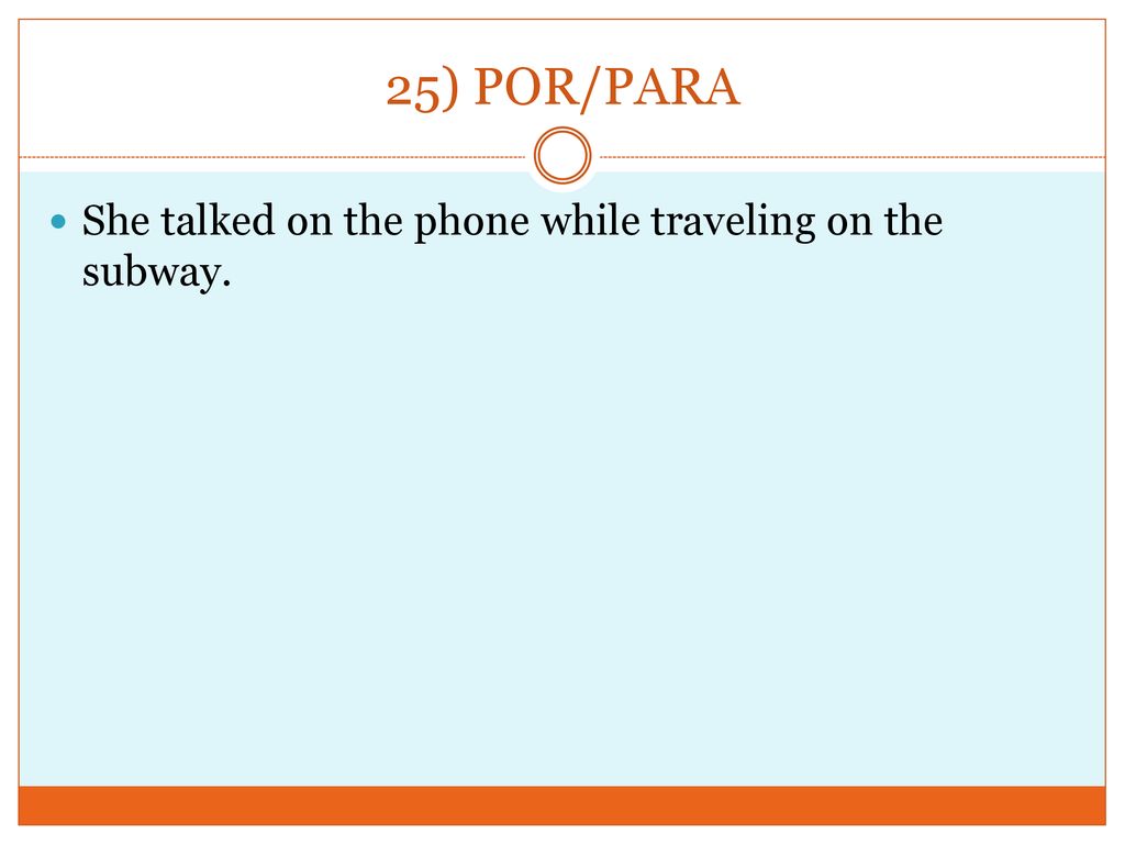 25) POR/PARA She talked on the phone while traveling on the subway.