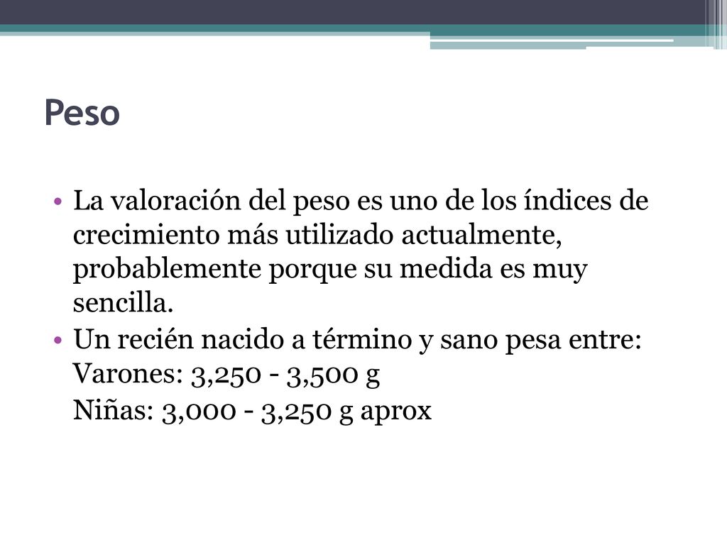 Peso La valoración del peso es uno de los índices de crecimiento más utilizado actualmente, probablemente porque su medida es muy sencilla.