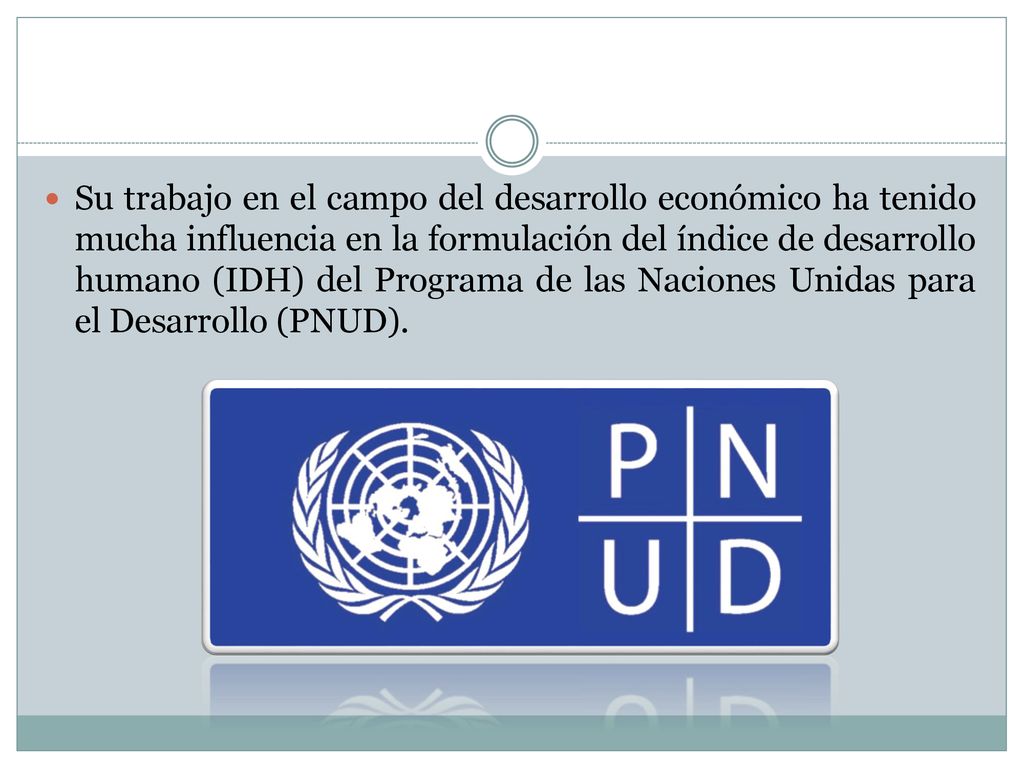 Su trabajo en el campo del desarrollo económico ha tenido mucha influencia en la formulación del índice de desarrollo humano (IDH) del Programa de las Naciones Unidas para el Desarrollo (PNUD).