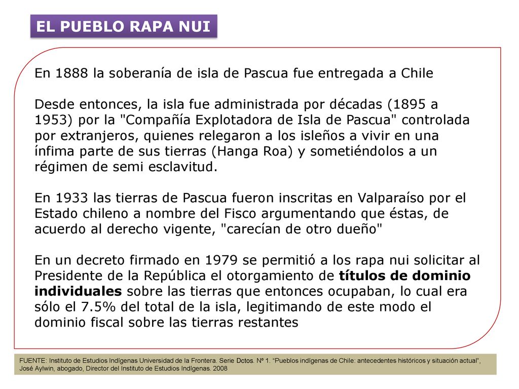 EL PUEBLO RAPA NUI En 1888 la soberanía de isla de Pascua fue entregada a Chile.