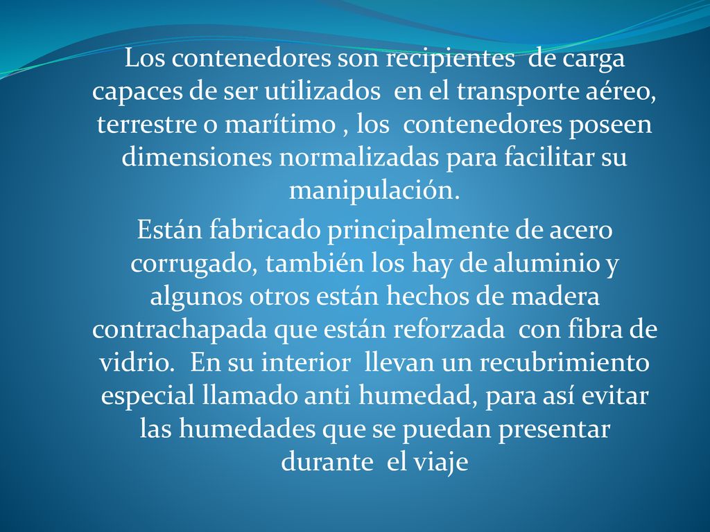 Los contenedores son recipientes de carga capaces de ser utilizados en el transporte aéreo, terrestre o marítimo , los contenedores poseen dimensiones normalizadas para facilitar su manipulación.