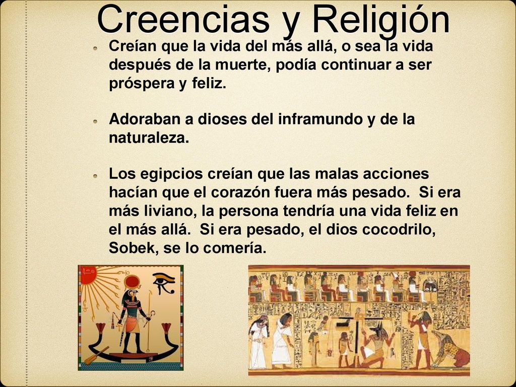 Creencias y Religión Creían que la vida del más allá, o sea la vida después de la muerte, podía continuar a ser próspera y feliz.