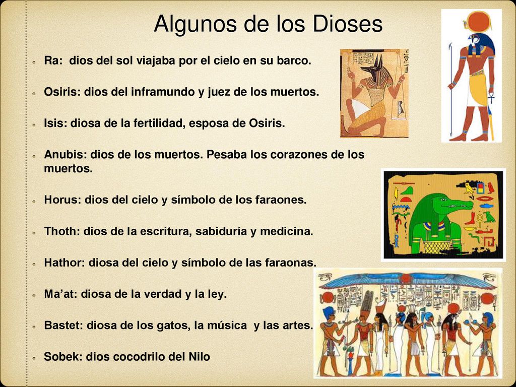 Algunos de los Dioses Ra: dios del sol viajaba por el cielo en su barco. Osiris: dios del inframundo y juez de los muertos.
