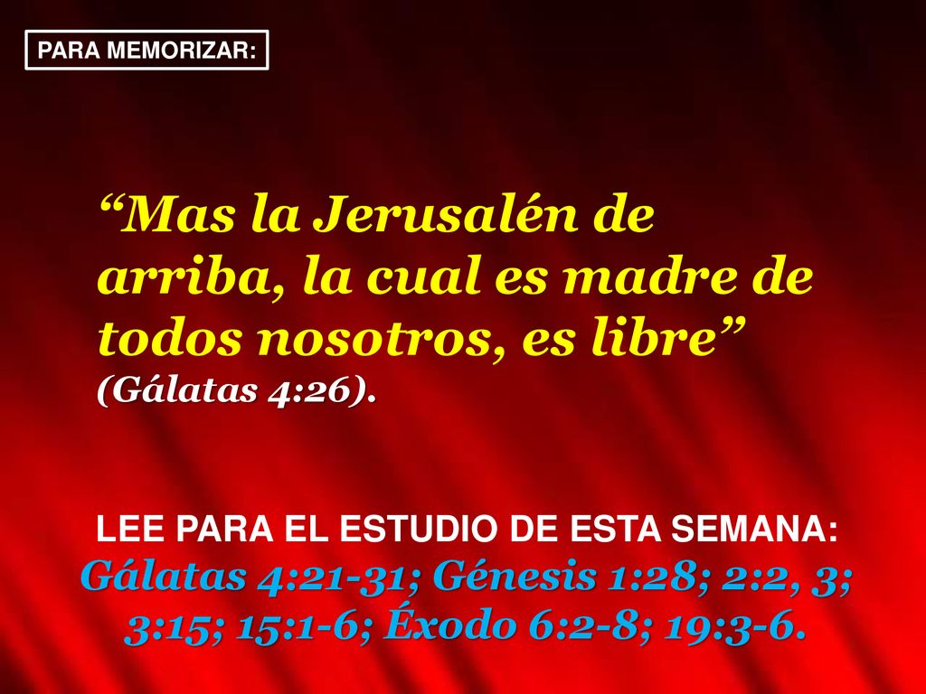PARA MEMORIZAR: Mas la Jerusalén de arriba, la cual es madre de todos nosotros, es libre (Gálatas 4:26).