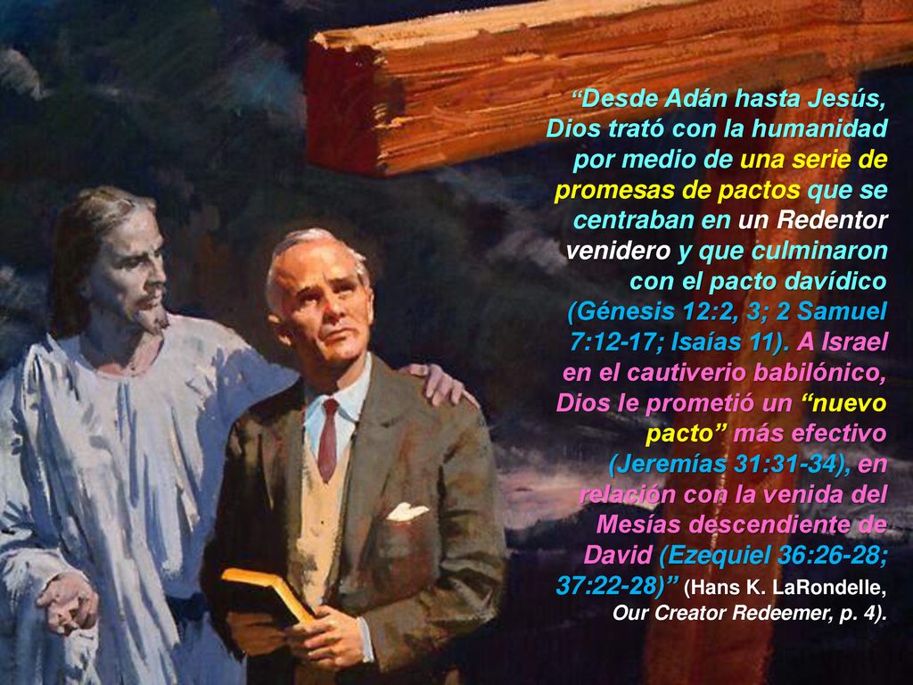 Desde Adán hasta Jesús, Dios trató con la humanidad por medio de una serie de promesas de pactos que se centraban en un Redentor venidero y que culminaron con el pacto davídico (Génesis 12:2, 3; 2 Samuel 7:12-17; Isaías 11).