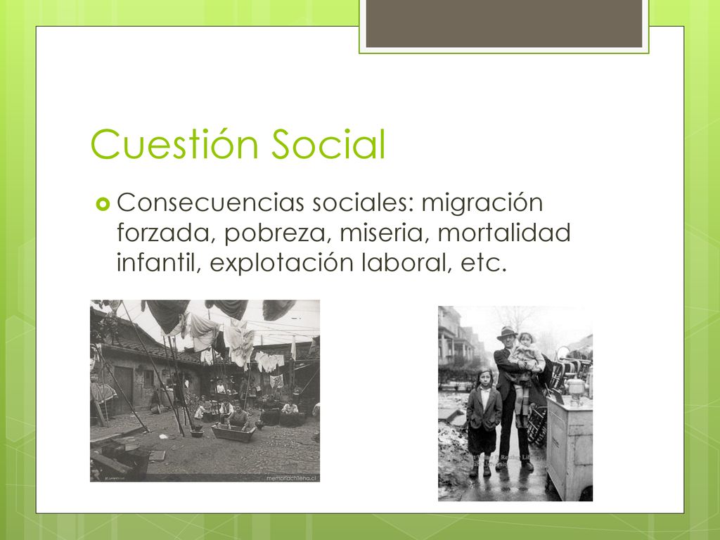 Cuestión Social Consecuencias sociales: migración forzada, pobreza, miseria, mortalidad infantil, explotación laboral, etc.