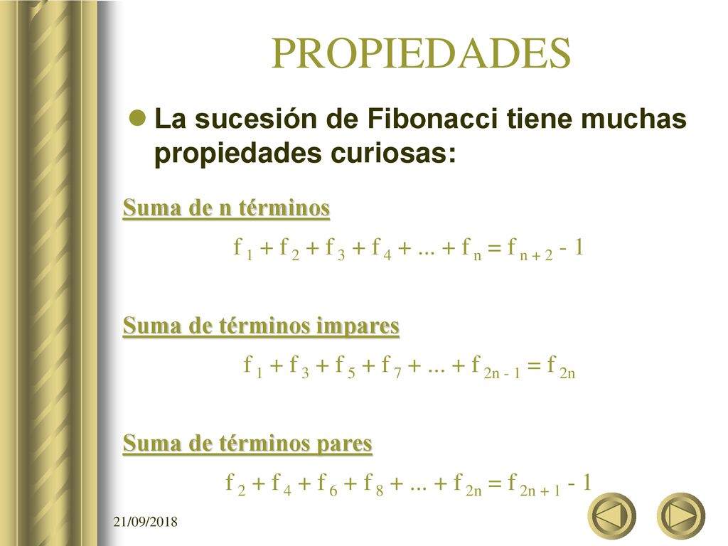 PROPIEDADES La sucesión de Fibonacci tiene muchas propiedades curiosas: Suma de n términos. f 1 + f 2 + f 3 + f f n = f n