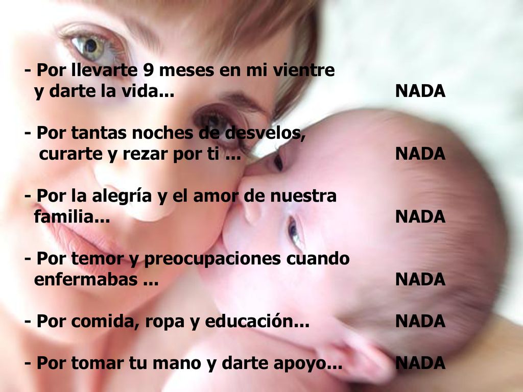 - Por llevarte 9 meses en mi vientre y darte la vida