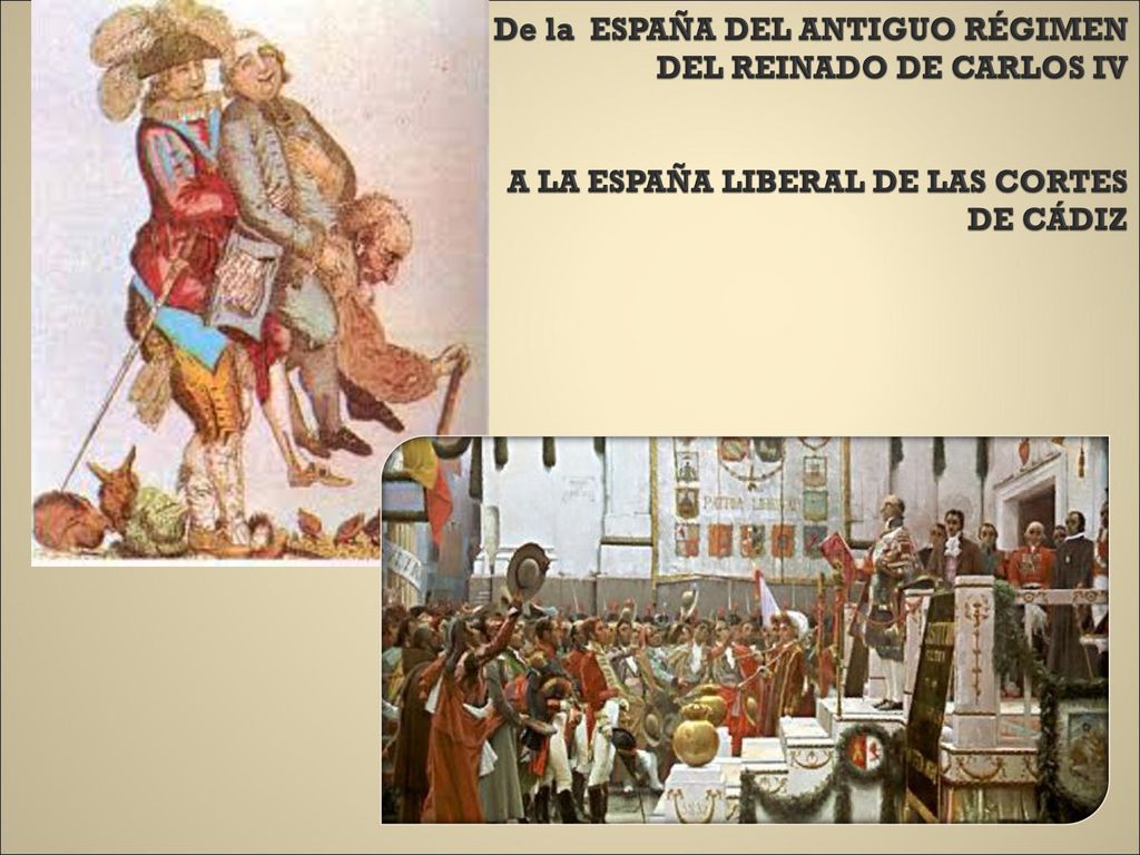 De la ESPAÑA DEL ANTIGUO RÉGIMEN DEL REINADO DE CARLOS IV A LA ESPAÑA LIBERAL DE LAS CORTES DE CÁDIZ