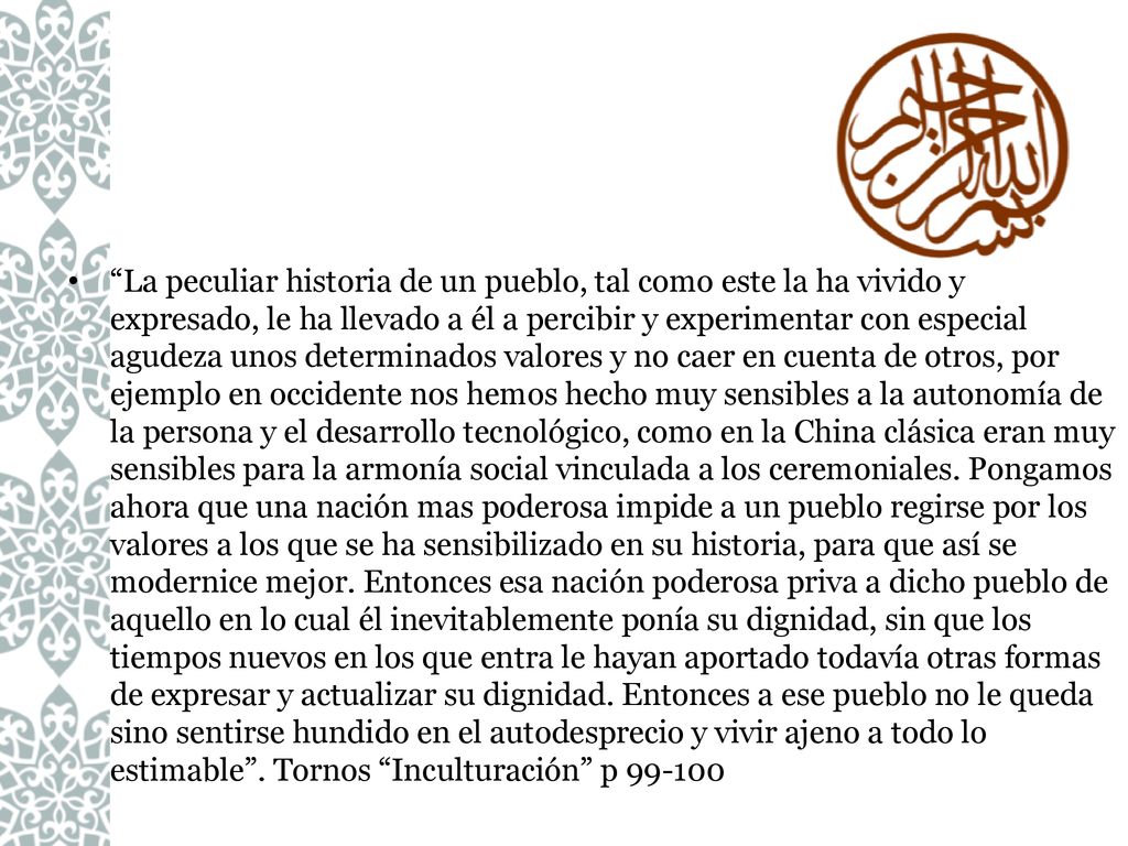 La peculiar historia de un pueblo, tal como este la ha vivido y expresado, le ha llevado a él a percibir y experimentar con especial agudeza unos determinados valores y no caer en cuenta de otros, por ejemplo en occidente nos hemos hecho muy sensibles a la autonomía de la persona y el desarrollo tecnológico, como en la China clásica eran muy sensibles para la armonía social vinculada a los ceremoniales.