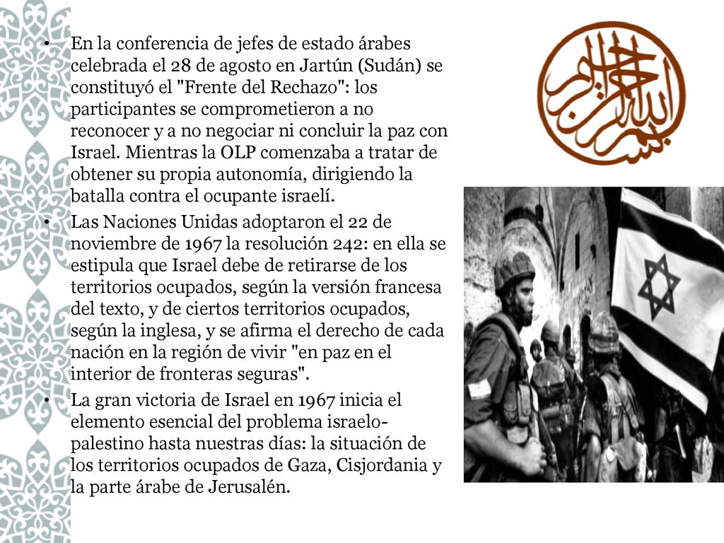 En la conferencia de jefes de estado árabes celebrada el 28 de agosto en Jartún (Sudán) se constituyó el Frente del Rechazo : los participantes se comprometieron a no reconocer y a no negociar ni concluir la paz con Israel. Mientras la OLP comenzaba a tratar de obtener su propia autonomía, dirigiendo la batalla contra el ocupante israelí.