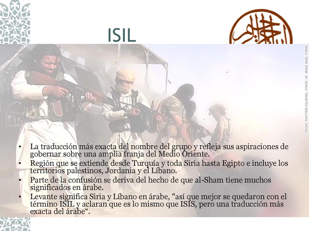ISIL La traducción más exacta del nombre del grupo y refleja sus aspiraciones de gobernar sobre una amplia franja del Medio Oriente.