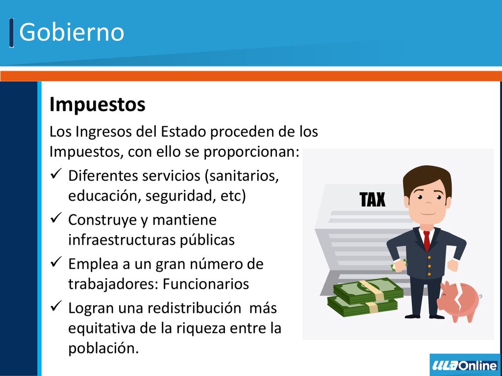 Gobierno Impuestos. Los Ingresos del Estado proceden de los Impuestos, con ello se proporcionan: