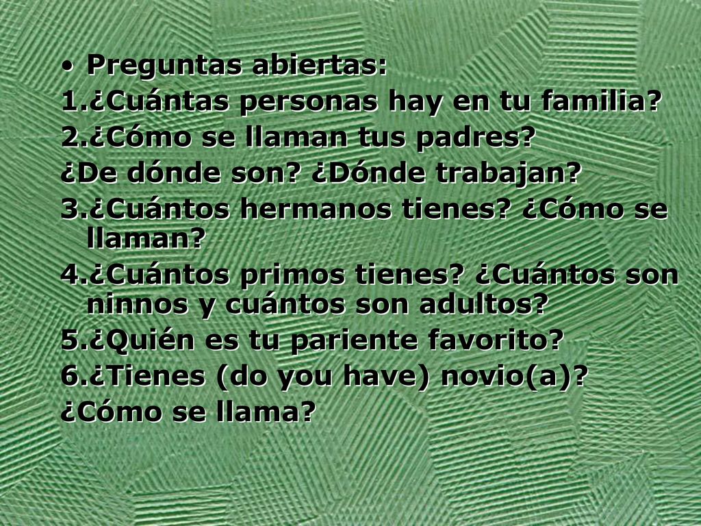 Preguntas abiertas: 1.¿Cuántas personas hay en tu familia 2.¿Cómo se llaman tus padres ¿De dónde son ¿Dónde trabajan
