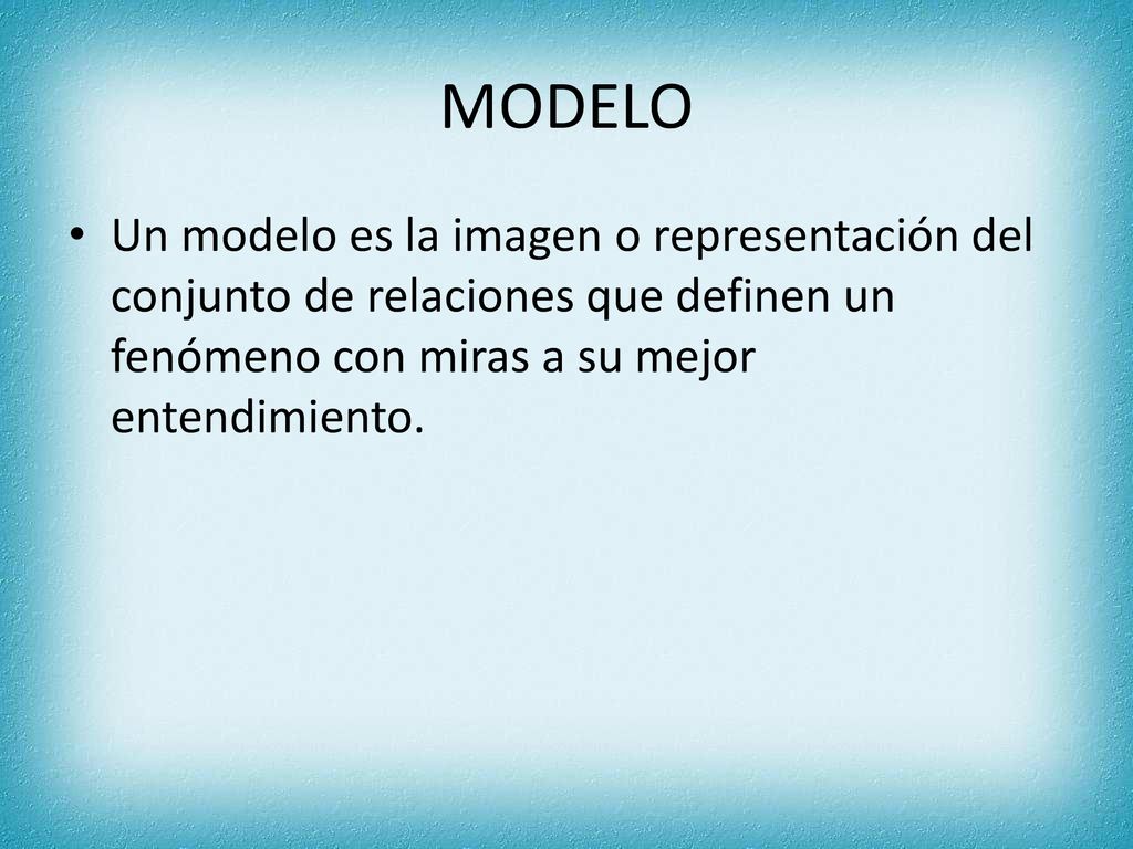 MODELO Un modelo es la imagen o representación del conjunto de relaciones que definen un fenómeno con miras a su mejor entendimiento.