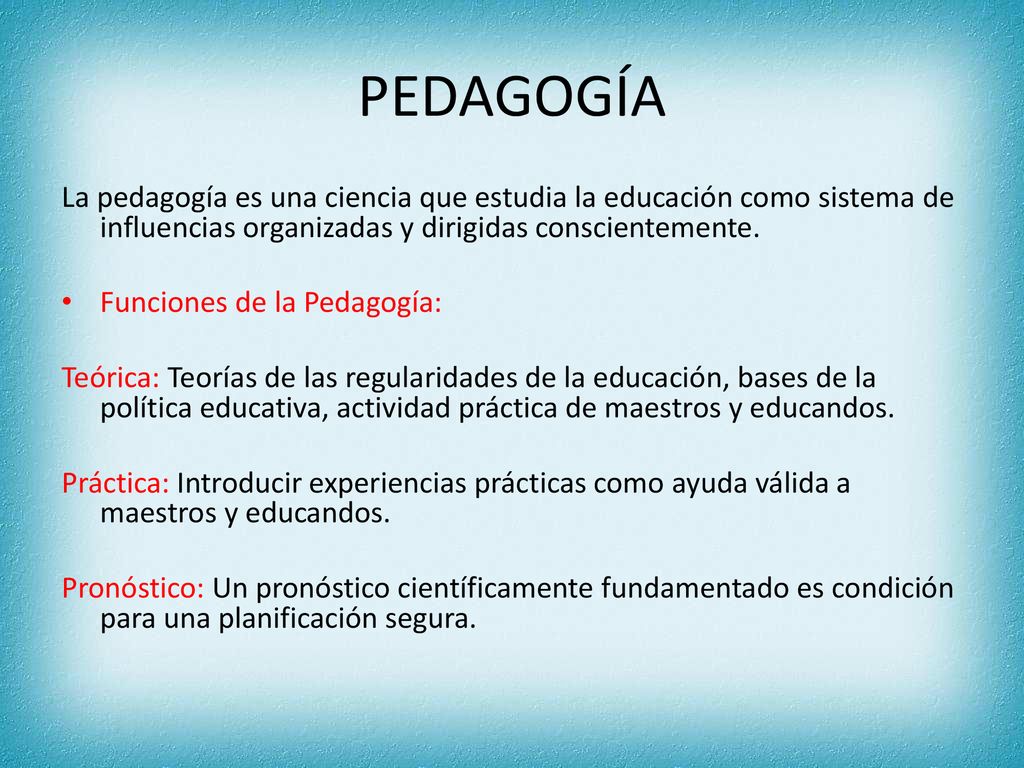 PEDAGOGÍA La pedagogía es una ciencia que estudia la educación como sistema de influencias organizadas y dirigidas conscientemente.
