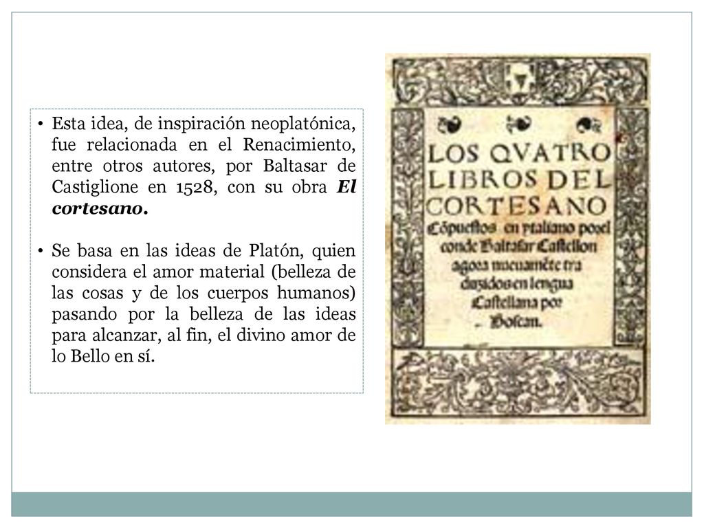 Esta idea, de inspiración neoplatónica, fue relacionada en el Renacimiento, entre otros autores, por Baltasar de Castiglione en 1528, con su obra El cortesano.
