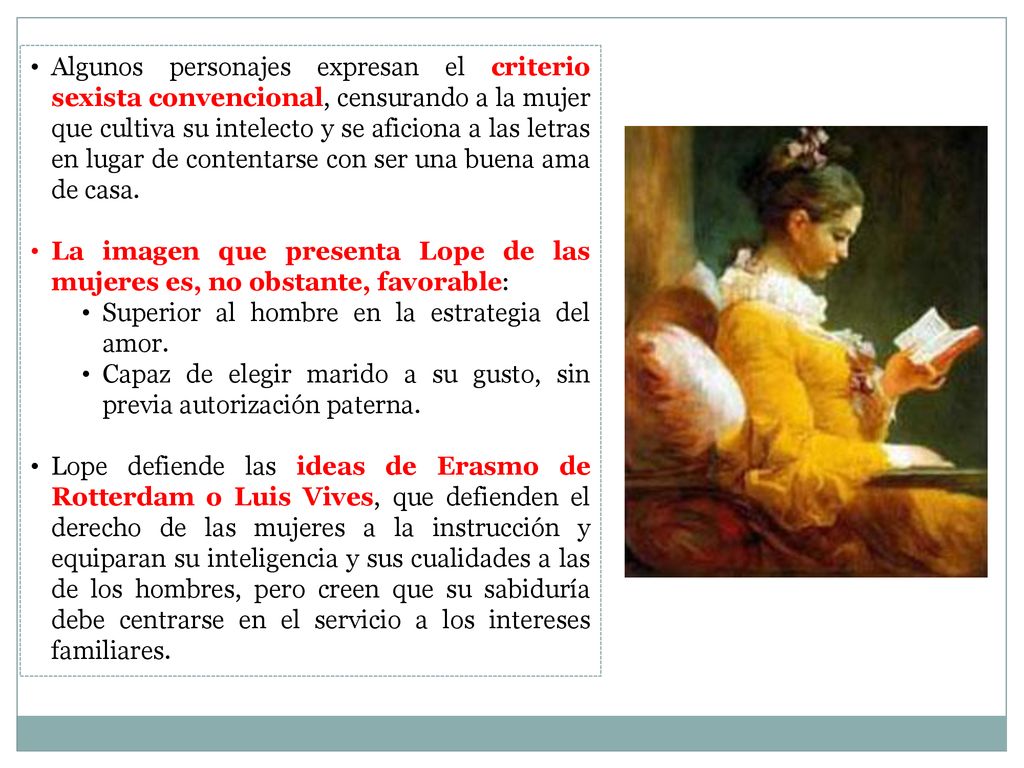 Algunos personajes expresan el criterio sexista convencional, censurando a la mujer que cultiva su intelecto y se aficiona a las letras en lugar de contentarse con ser una buena ama de casa.