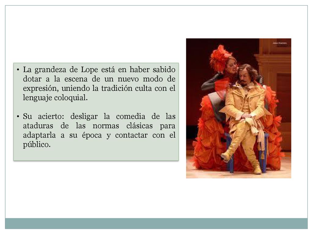 La grandeza de Lope está en haber sabido dotar a la escena de un nuevo modo de expresión, uniendo la tradición culta con el lenguaje coloquial.