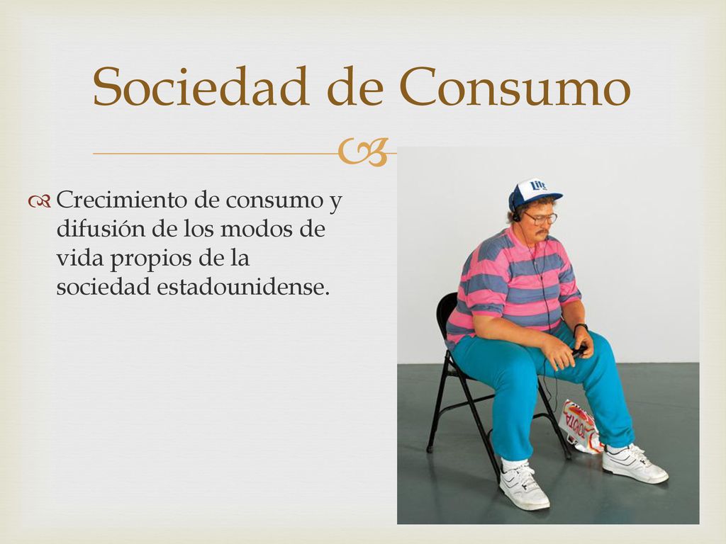 Sociedad de Consumo Crecimiento de consumo y difusión de los modos de vida propios de la sociedad estadounidense.