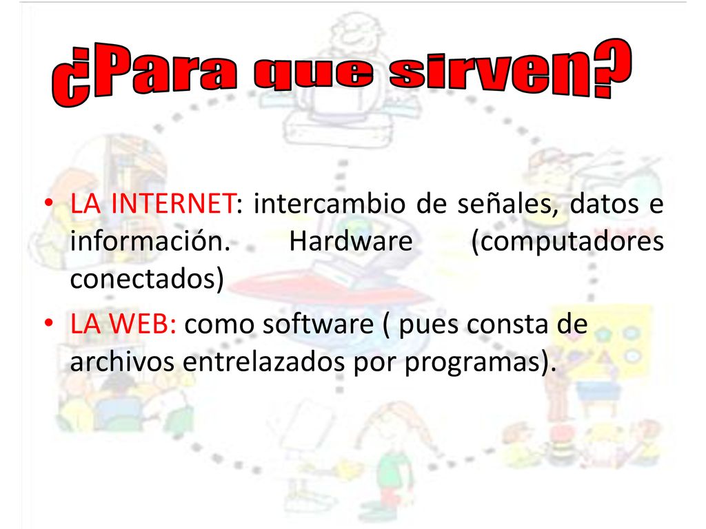 ¿Para que sirven LA INTERNET: intercambio de señales, datos e información. Hardware (computadores conectados)