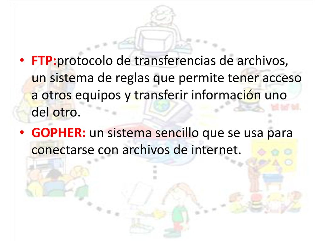 FTP:protocolo de transferencias de archivos, un sistema de reglas que permite tener acceso a otros equipos y transferir información uno del otro.