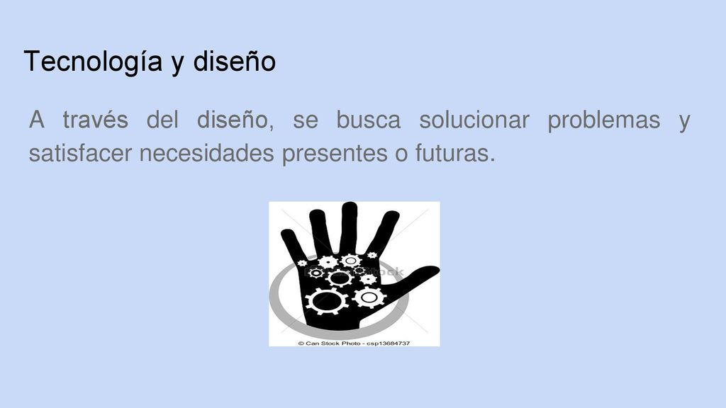 Tecnología y diseño A través del diseño, se busca solucionar problemas y satisfacer necesidades presentes o futuras.