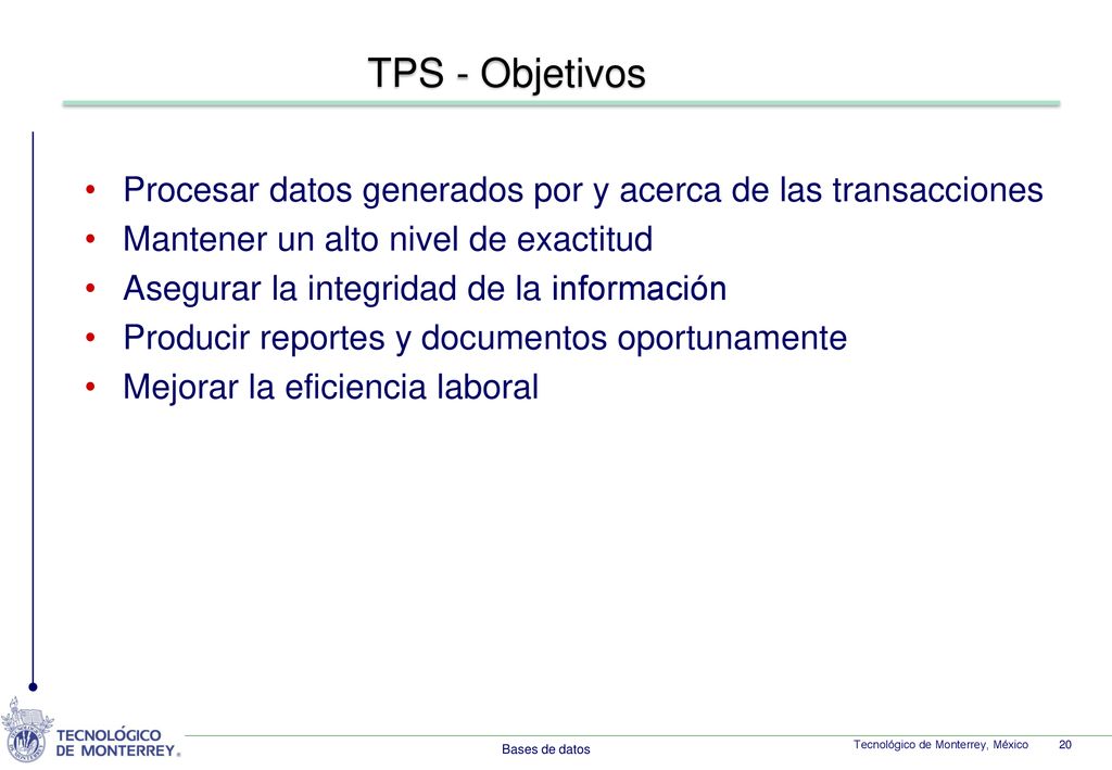 TPS - Objetivos Procesar datos generados por y acerca de las transacciones. Mantener un alto nivel de exactitud.