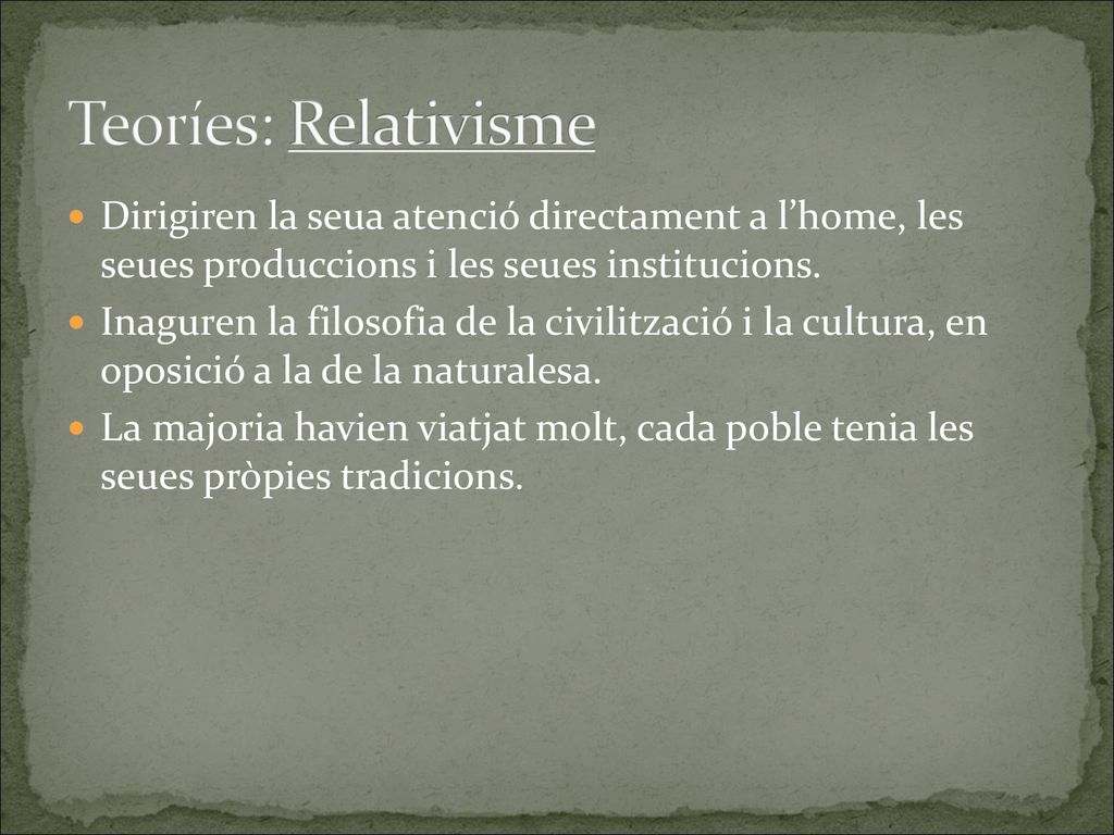 Teoríes: Relativisme Dirigiren la seua atenció directament a l’home, les seues produccions i les seues institucions.