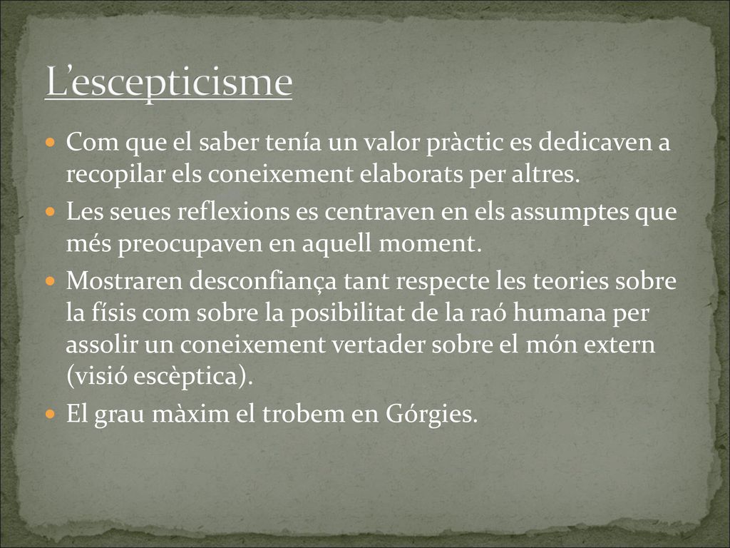 L’escepticisme Com que el saber tenía un valor pràctic es dedicaven a recopilar els coneixement elaborats per altres.
