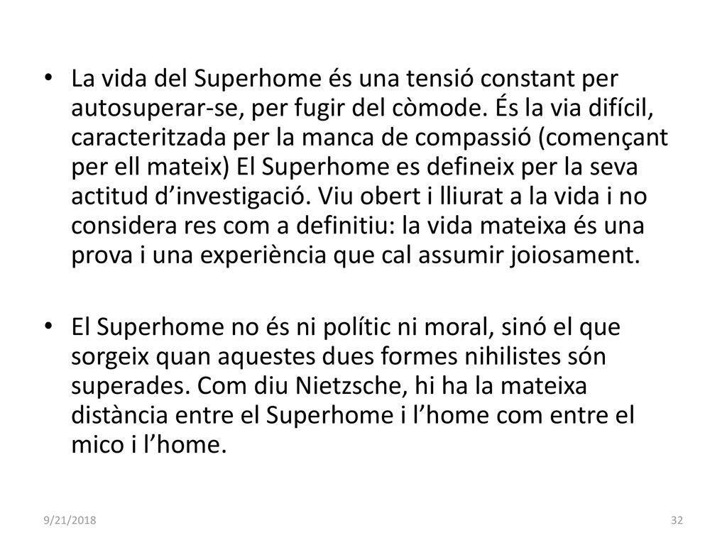 La vida del Superhome és una tensió constant per autosuperar-se, per fugir del còmode. És la via difícil, caracteritzada per la manca de compassió (començant per ell mateix) El Superhome es defineix per la seva actitud d’investigació. Viu obert i lliurat a la vida i no considera res com a definitiu: la vida mateixa és una prova i una experiència que cal assumir joiosament.