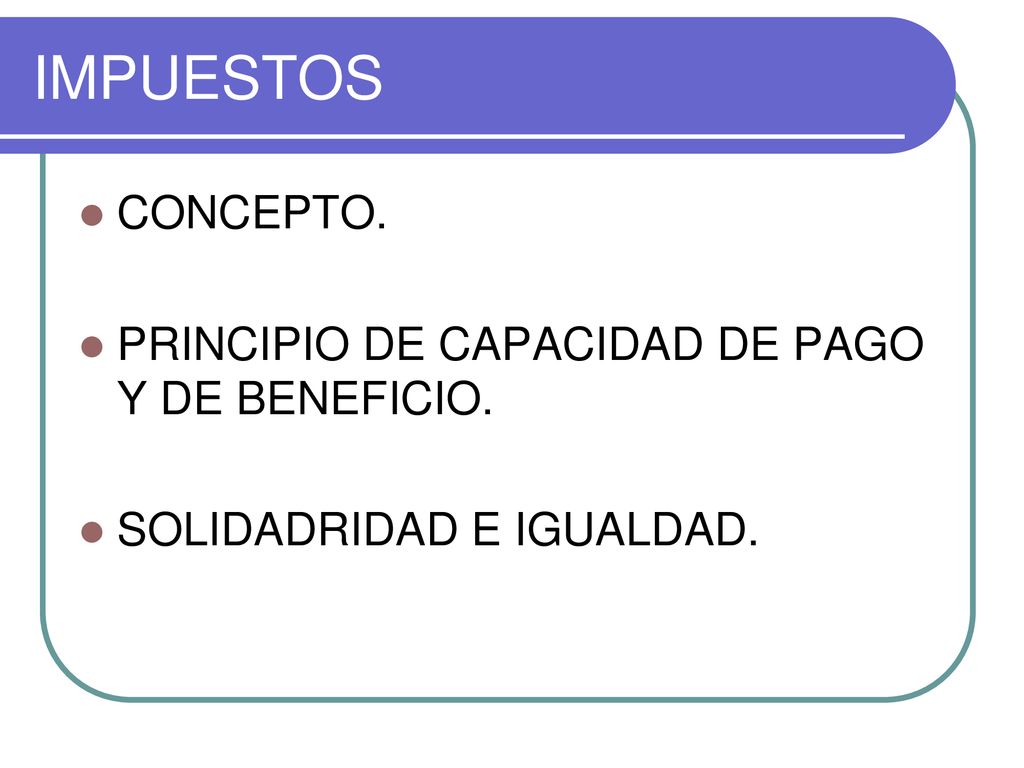 IMPUESTOS CONCEPTO. PRINCIPIO DE CAPACIDAD DE PAGO Y DE BENEFICIO.