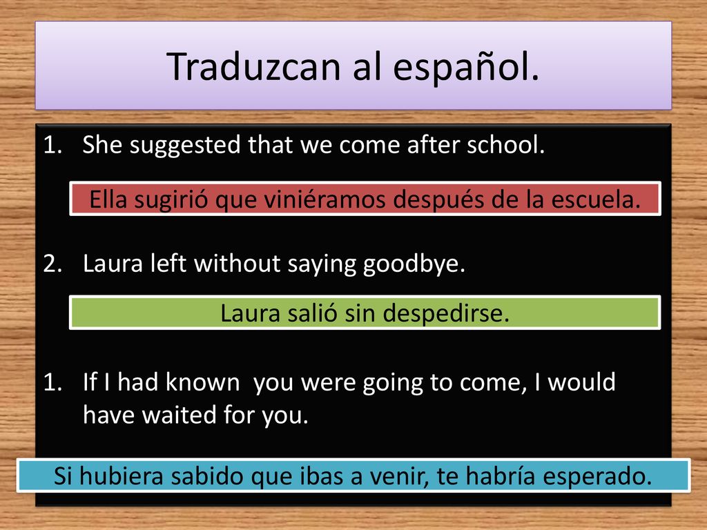 Traduzcan al español. She suggested that we come after school.