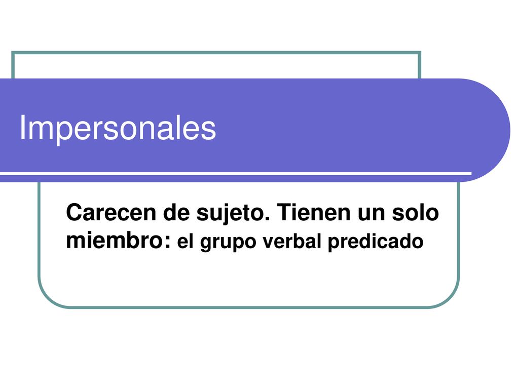 Carecen de sujeto. Tienen un solo miembro: el grupo verbal predicado