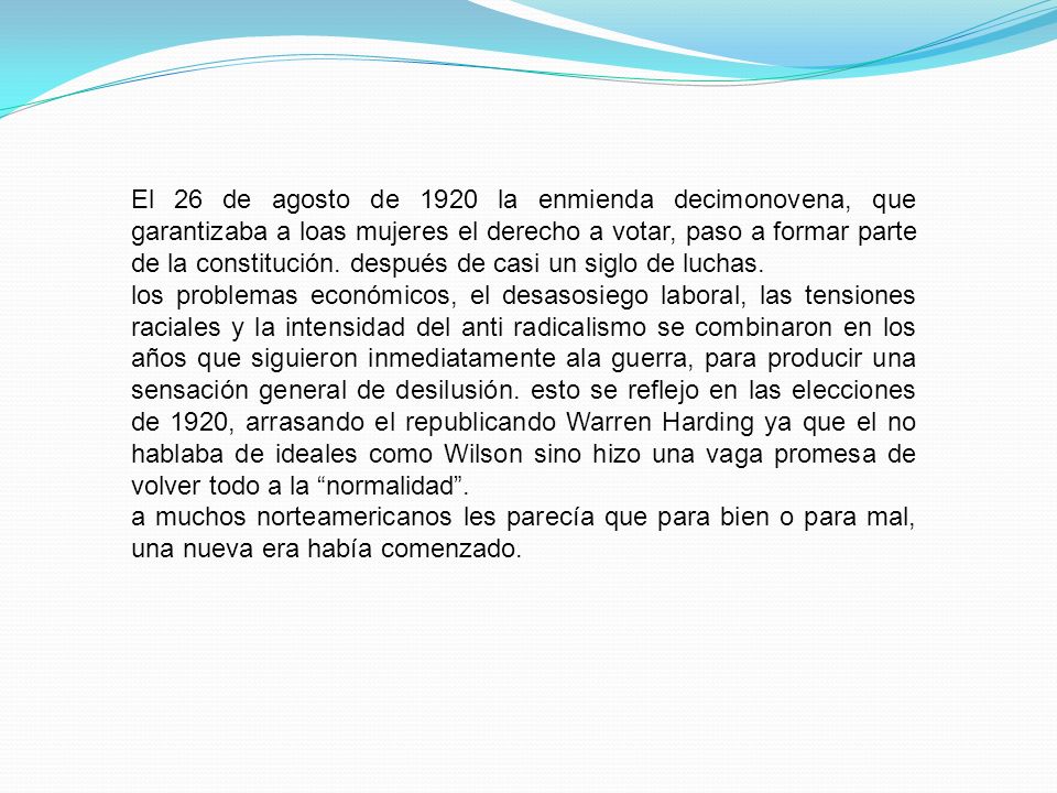 El 26 de agosto de 1920 la enmienda decimonovena, que garantizaba a loas mujeres el derecho a votar, paso a formar parte de la constitución. después de casi un siglo de luchas.