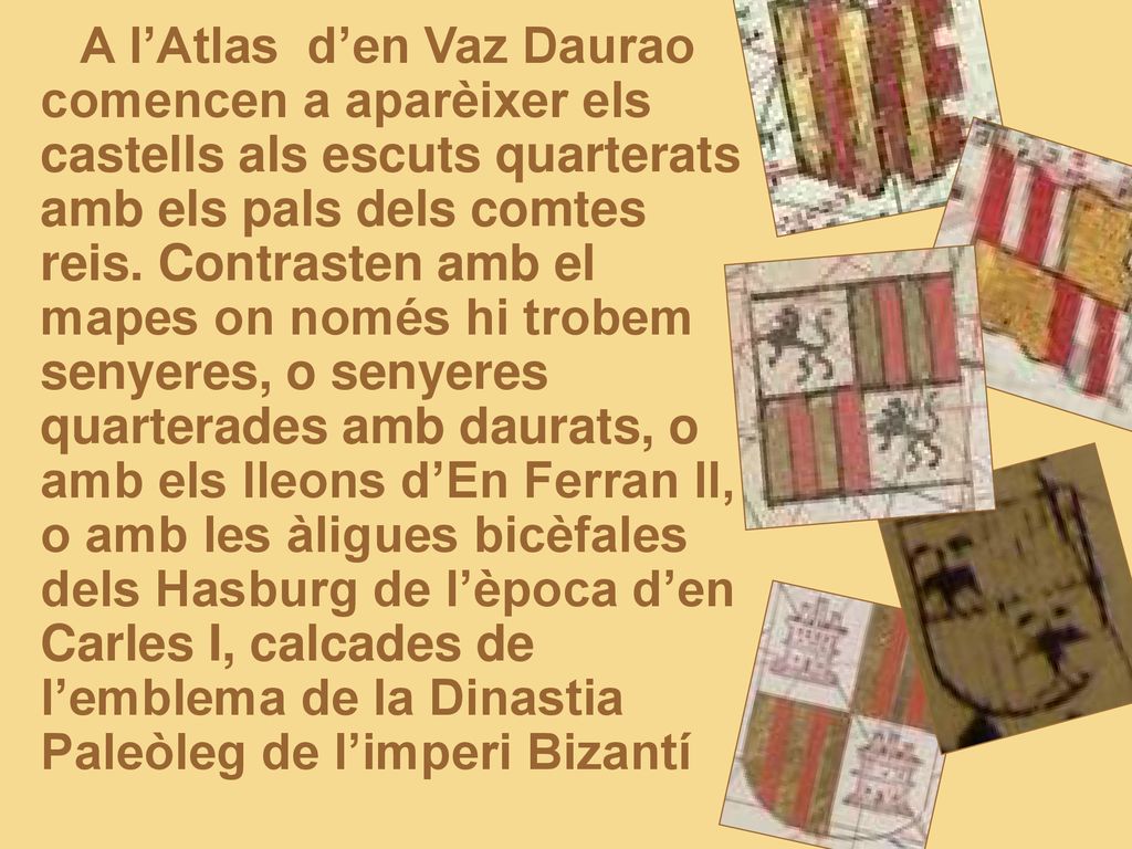 A l’Atlas d’en Vaz Daurao comencen a aparèixer els castells als escuts quarterats amb els pals dels comtes reis.