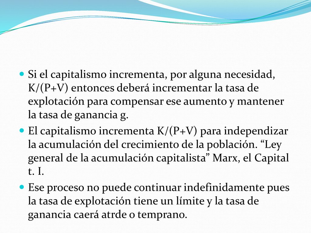 Si el capitalismo incrementa, por alguna necesidad, K/(P+V) entonces deberá incrementar la tasa de explotación para compensar ese aumento y mantener la tasa de ganancia g.
