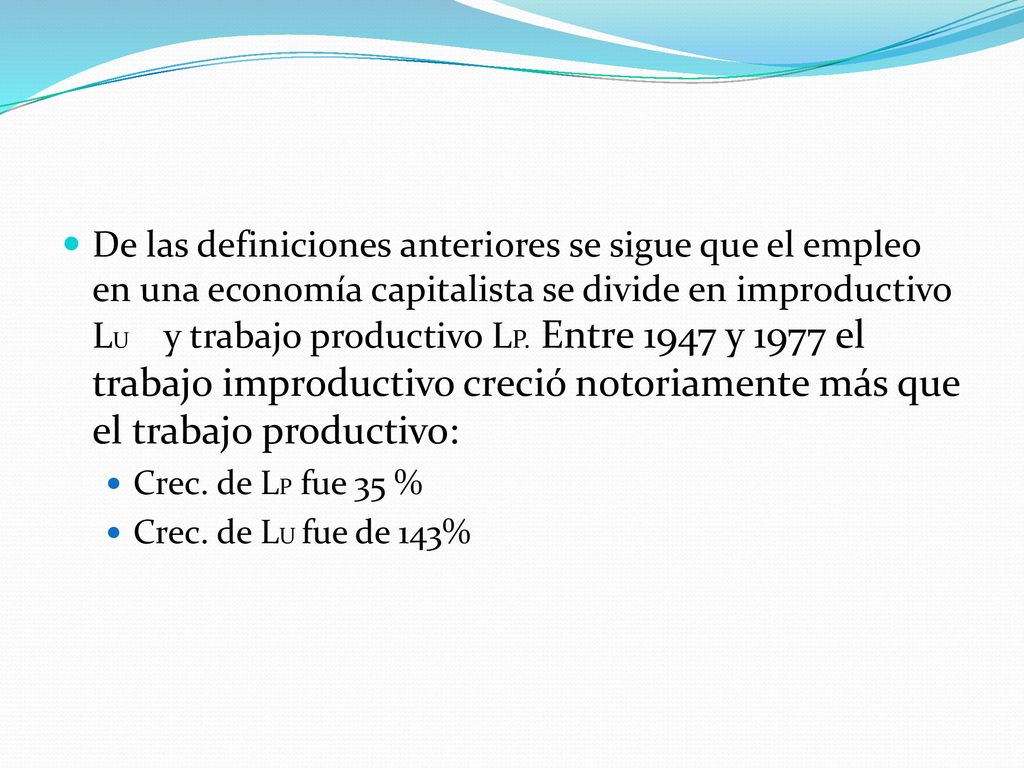 De las definiciones anteriores se sigue que el empleo en una economía capitalista se divide en improductivo LU y trabajo productivo LP. Entre 1947 y 1977 el trabajo improductivo creció notoriamente más que el trabajo productivo: