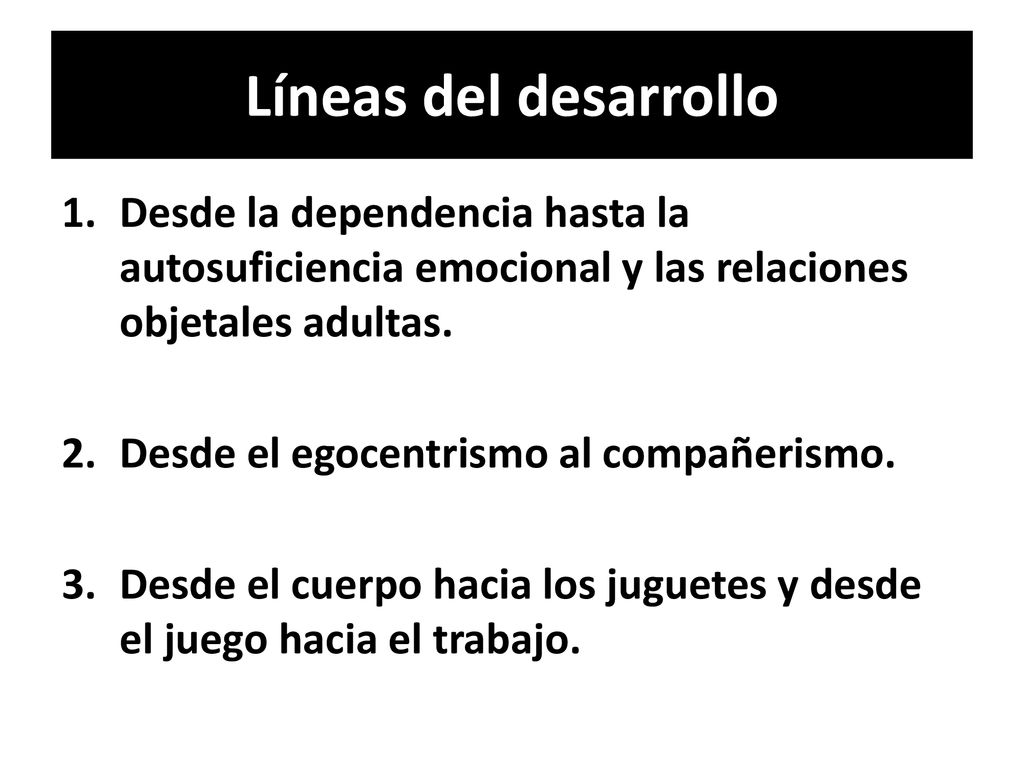 Líneas del desarrollo Desde la dependencia hasta la autosuficiencia emocional y las relaciones objetales adultas.