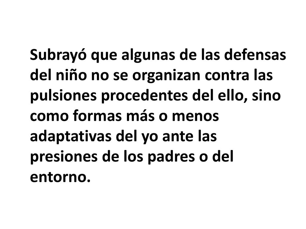 Subrayó que algunas de las defensas del niño no se organizan contra las pulsiones procedentes del ello, sino como formas más o menos adaptativas del yo ante las presiones de los padres o del entorno.