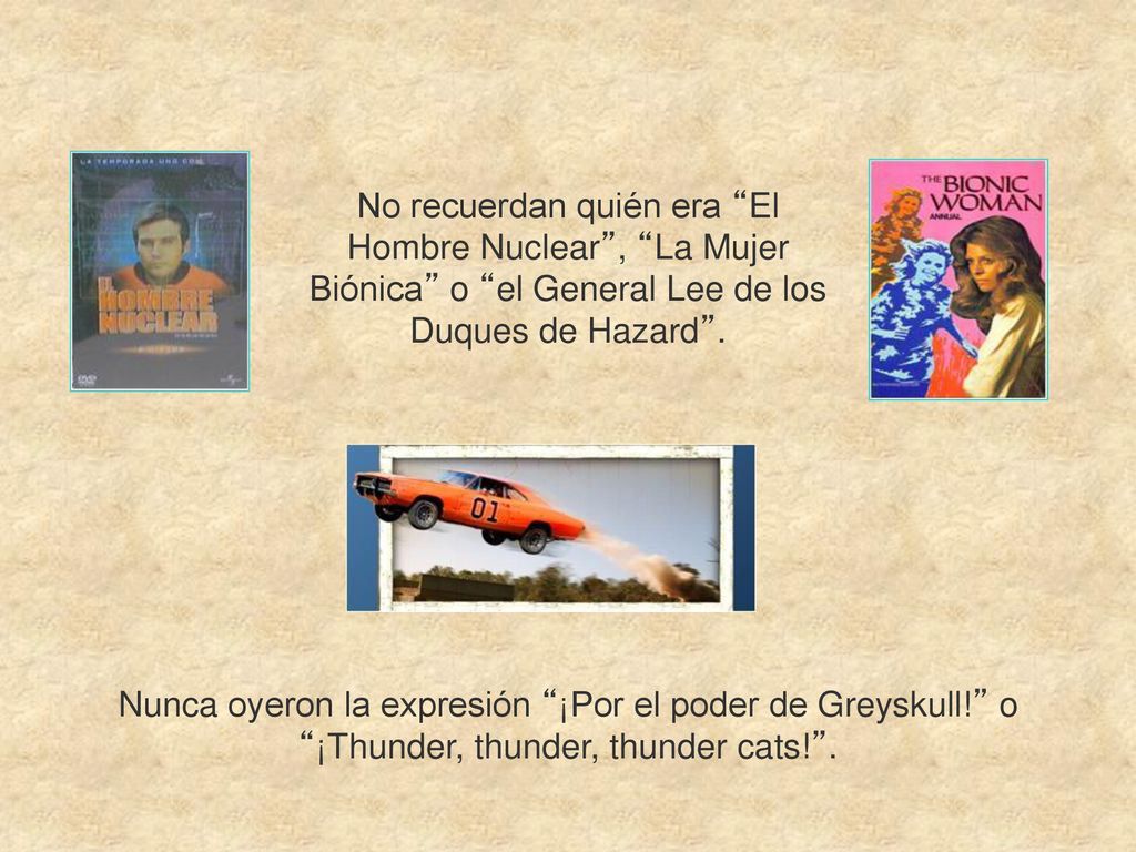 No recuerdan quién era El Hombre Nuclear , La Mujer Biónica o el General Lee de los Duques de Hazard .