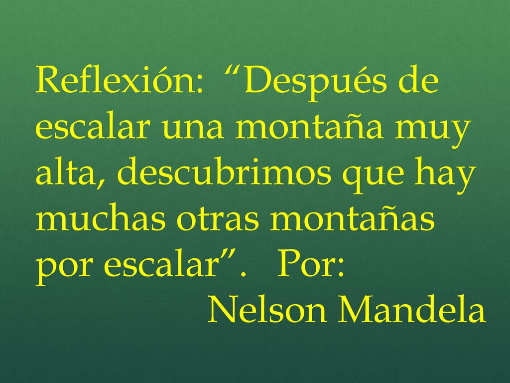 Reflexión: Después de escalar una montaña muy alta, descubrimos que hay muchas otras montañas por escalar . Por: