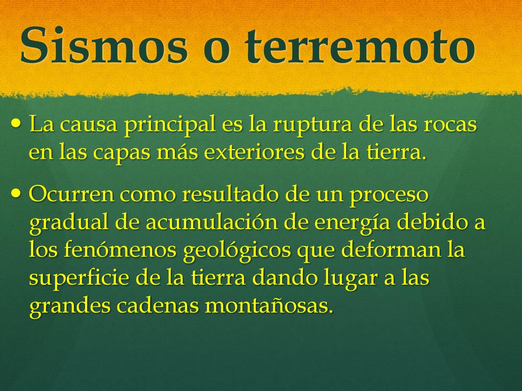 Sismos o terremoto La causa principal es la ruptura de las rocas en las capas más exteriores de la tierra.